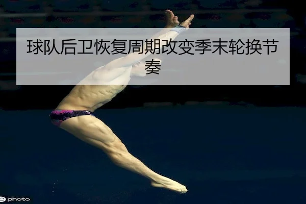 球队后卫恢复周期改变季末轮换节奏